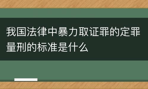 我国法律中暴力取证罪的定罪量刑的标准是什么