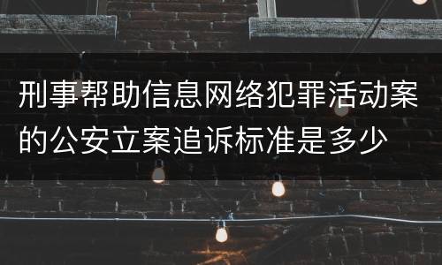刑事帮助信息网络犯罪活动案的公安立案追诉标准是多少