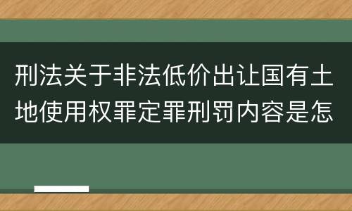 刑法关于非法低价出让国有土地使用权罪定罪刑罚内容是怎样