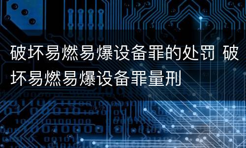 破坏易燃易爆设备罪的处罚 破坏易燃易爆设备罪量刑