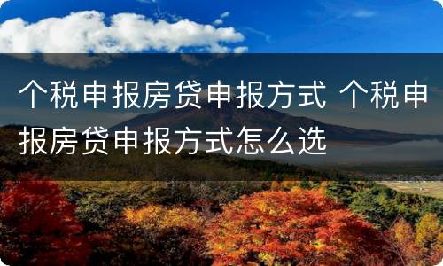 个税申报房贷申报方式 个税申报房贷申报方式怎么选
