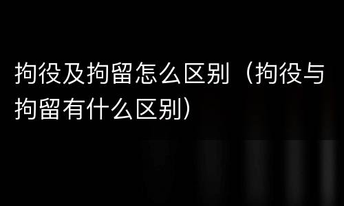 拘役及拘留怎么区别（拘役与拘留有什么区别）