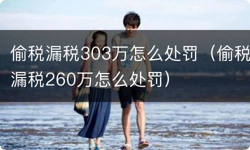 偷税漏税303万怎么处罚（偷税漏税260万怎么处罚）