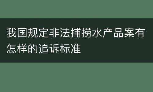 我国规定非法捕捞水产品案有怎样的追诉标准