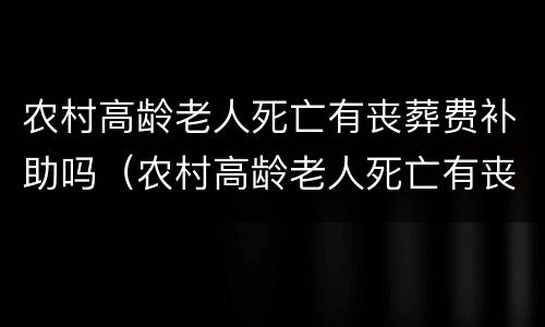 农村高龄老人死亡有丧葬费补助吗（农村高龄老人死亡有丧葬费补助吗山东）