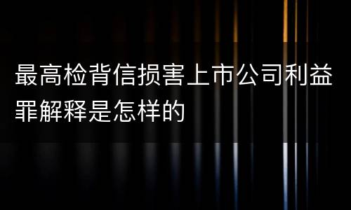 最高检背信损害上市公司利益罪解释是怎样的