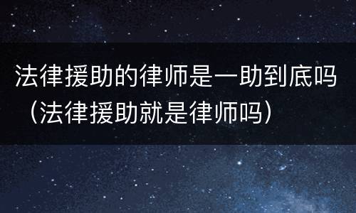 法律援助的律师是一助到底吗（法律援助就是律师吗）