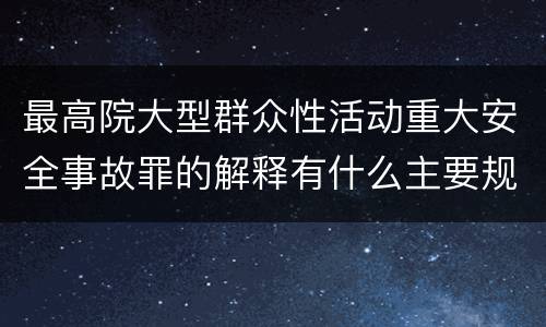 最高院大型群众性活动重大安全事故罪的解释有什么主要规定