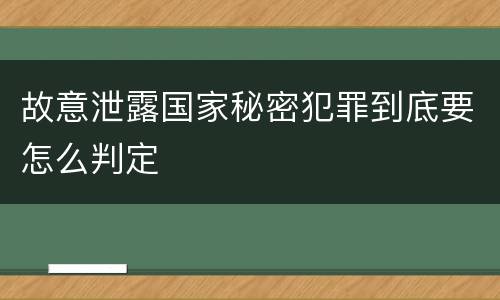 故意泄露国家秘密犯罪到底要怎么判定