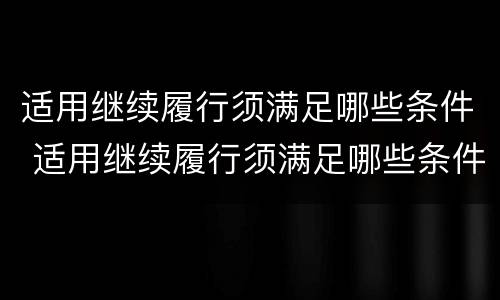 适用继续履行须满足哪些条件 适用继续履行须满足哪些条件才能履行