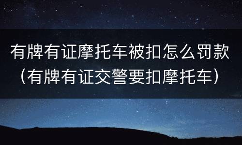 有牌有证摩托车被扣怎么罚款（有牌有证交警要扣摩托车）