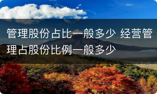 管理股份占比一般多少 经营管理占股份比例一般多少