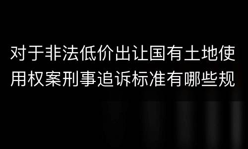 对于非法低价出让国有土地使用权案刑事追诉标准有哪些规定