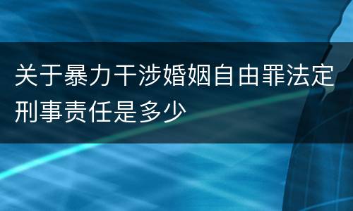 关于暴力干涉婚姻自由罪法定刑事责任是多少