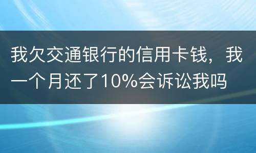 我欠交通银行的信用卡钱，我一个月还了10%会诉讼我吗