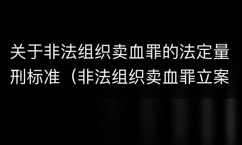 关于非法组织卖血罪的法定量刑标准（非法组织卖血罪立案标准）