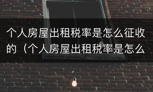 个人房屋出租税率是怎么征收的（个人房屋出租税率是怎么征收的呢）