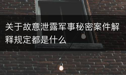 关于故意泄露军事秘密案件解释规定都是什么