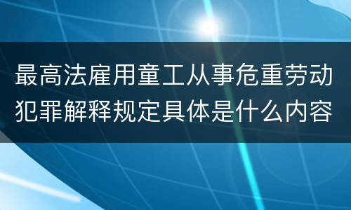 最高法雇用童工从事危重劳动犯罪解释规定具体是什么内容
