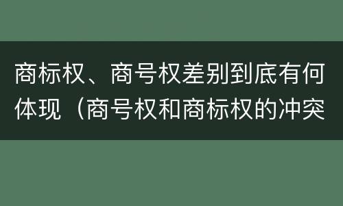 商标权、商号权差别到底有何体现（商号权和商标权的冲突和解决）