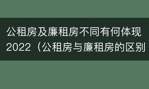 公租房及廉租房不同有何体现2022（公租房与廉租房的区别都在此,别再搞错了!）