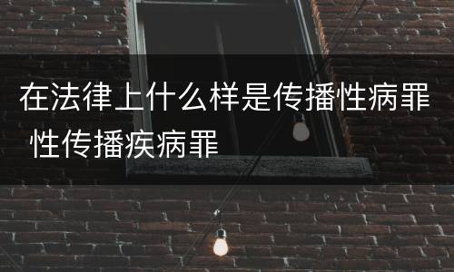 在法律上什么样是传播性病罪 性传播疾病罪