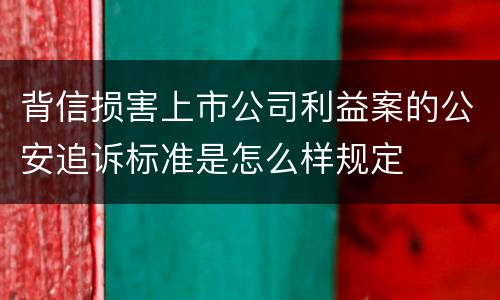 背信损害上市公司利益案的公安追诉标准是怎么样规定