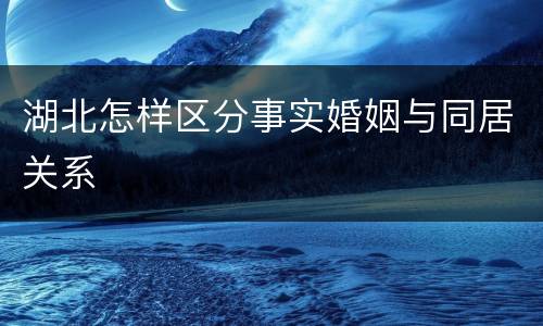 湖北怎样区分事实婚姻与同居关系