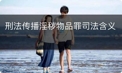 刑法传播淫秽物品罪司法含义