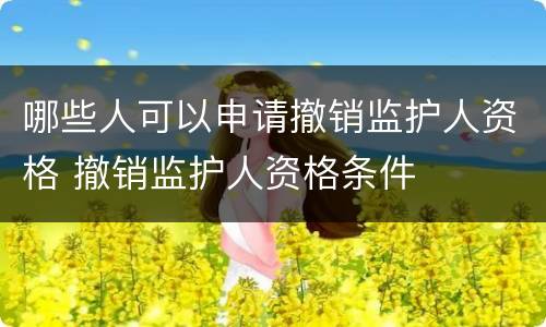 哪些人可以申请撤销监护人资格 撤销监护人资格条件