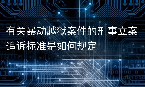 有关暴动越狱案件的刑事立案追诉标准是如何规定
