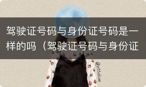 驾驶证号码与身份证号码是一样的吗（驾驶证号码与身份证号码是一样的吗怎么查）