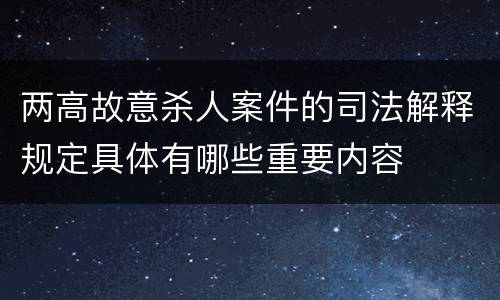 两高故意杀人案件的司法解释规定具体有哪些重要内容