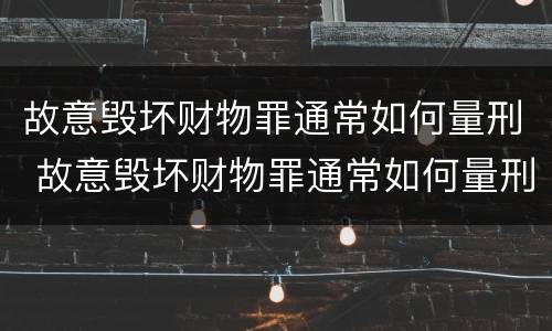 故意毁坏财物罪通常如何量刑 故意毁坏财物罪通常如何量刑的