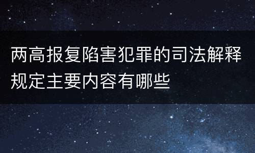 两高报复陷害犯罪的司法解释规定主要内容有哪些
