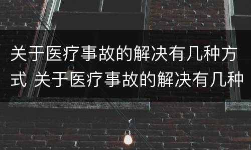 关于医疗事故的解决有几种方式 关于医疗事故的解决有几种方式是