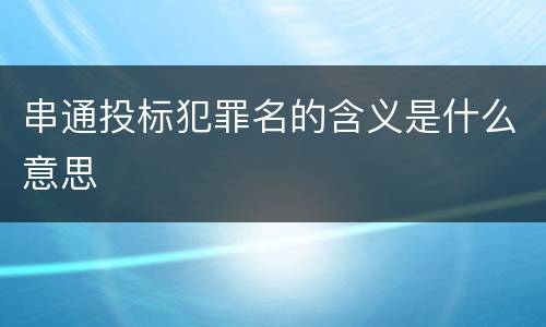 串通投标犯罪名的含义是什么意思