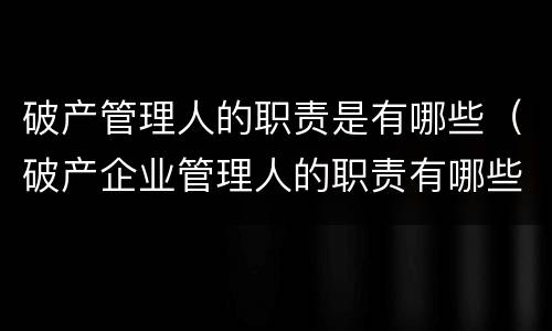破产管理人的职责是有哪些（破产企业管理人的职责有哪些）