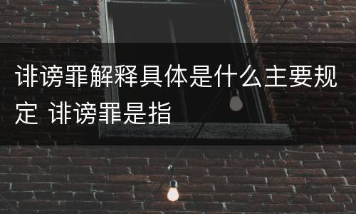诽谤罪解释具体是什么主要规定 诽谤罪是指