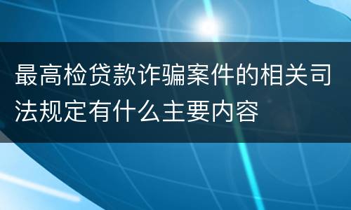 最高检贷款诈骗案件的相关司法规定有什么主要内容