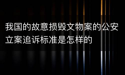 我国的故意损毁文物案的公安立案追诉标准是怎样的