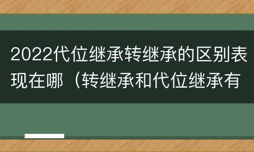 2022代位继承转继承的区别表现在哪（转继承和代位继承有什么区别）