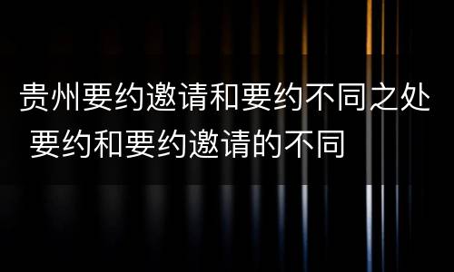 贵州要约邀请和要约不同之处 要约和要约邀请的不同
