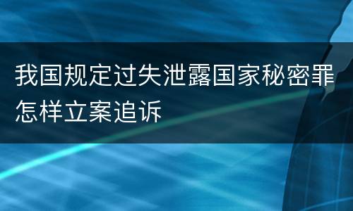 我国规定过失泄露国家秘密罪怎样立案追诉
