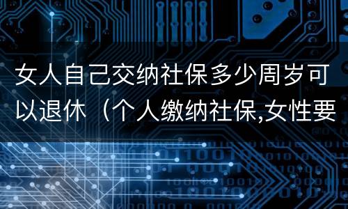 女人自己交纳社保多少周岁可以退休（个人缴纳社保,女性要几岁可以退休）