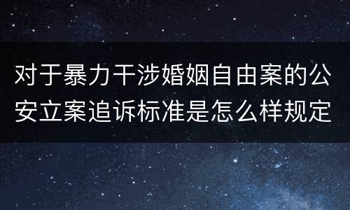 对于暴力干涉婚姻自由案的公安立案追诉标准是怎么样规定