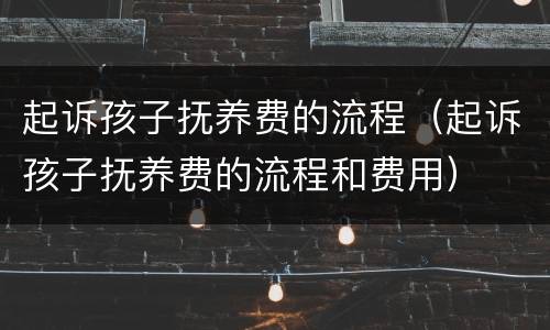 起诉孩子抚养费的流程（起诉孩子抚养费的流程和费用）