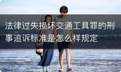 法律过失损坏交通工具罪的刑事追诉标准是怎么样规定