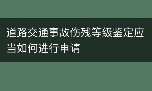 道路交通事故伤残等级鉴定应当如何进行申请