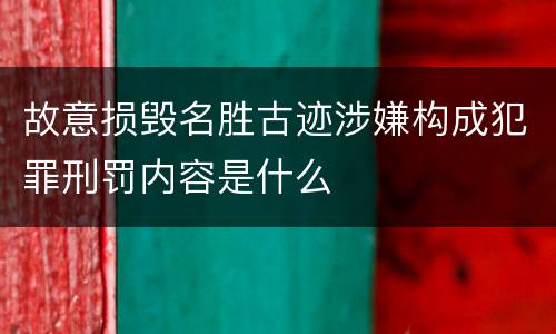 故意损毁名胜古迹涉嫌构成犯罪刑罚内容是什么